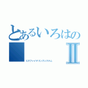 とあるいろはの      皇帝Ⅱ（ミスファイヤリングシステム）