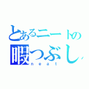 とあるニートの暇つぶし（ｎｅａｔ）