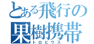 とある飛行の果樹携帯獣（トロピウス）