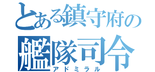 とある鎮守府の艦隊司令（アドミラル）