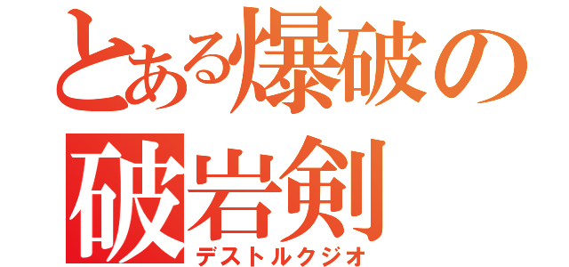 とある爆破の破岩剣（デストルクジオ）