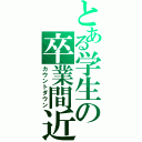 とある学生の卒業間近（カウントダウン）