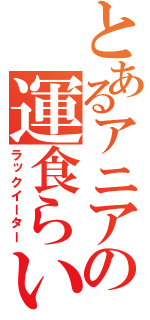 とあるアニアの運食らい（ラックイーター）