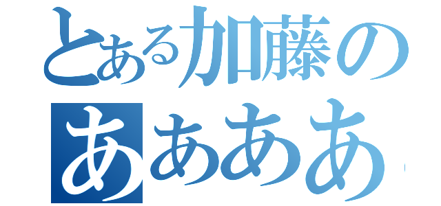 とある加藤のああああああああああああああ（）