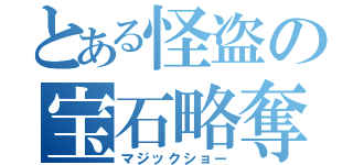 とある怪盗の宝石略奪（マジックショー）