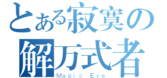 とある寂寞の解万式者（Ｍａｇｉｃ Ｅｙｅ）