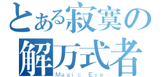 とある寂寞の解万式者（Ｍａｇｉｃ Ｅｙｅ）