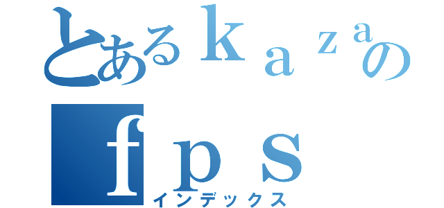 とあるｋａｚａのｆｐｓ（インデックス）