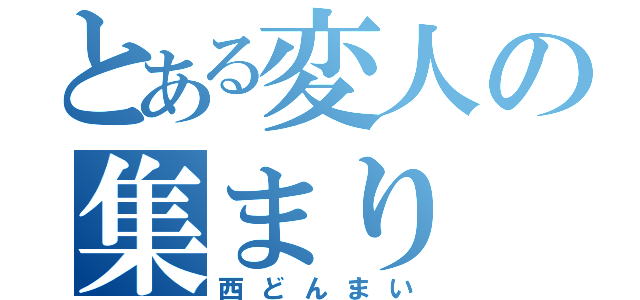 とある変人の集まり（西どんまい）