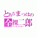 とあるまっはの全裸二郎（ヘンタイジロー）