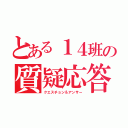 とある１４班の質疑応答（クエスチョン＆アンサー）