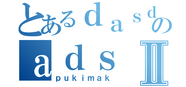 とあるｄａｓｄａのａｄｓⅡ（ｐｕｋｉｍａｋ）