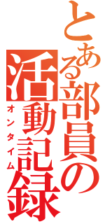 とある部員の活動記録（オンタイム）