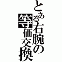 とある右腕の等価交換（）