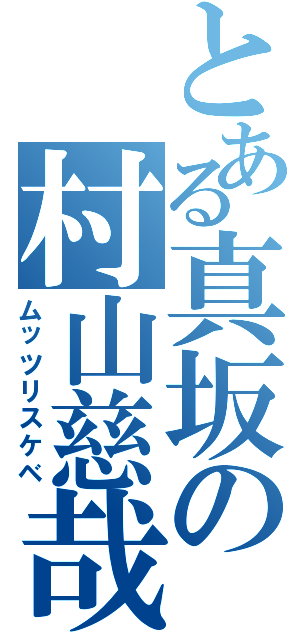 とある真坂の村山慈哉（ムッツリスケベ）