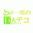 とある一馬の巨大デコ（村田かずま）