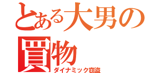 とある大男の買物（ダイナミック窃盗）