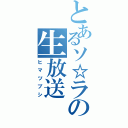 とあるソ☆ラの生放送（ヒマツブシ）