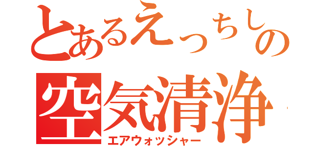 とあるえっちしたの空気清浄（エアウォッシャー）