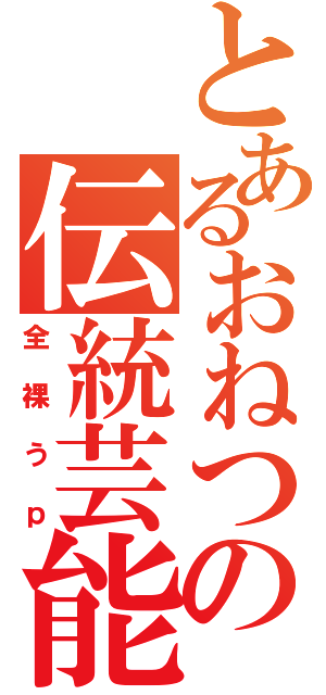 とあるおねつの伝統芸能（全裸うｐ）