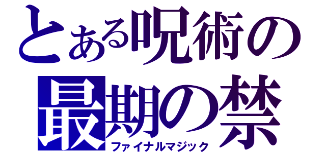 とある呪術の最期の禁呪（ファイナルマジック）