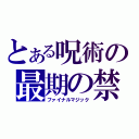 とある呪術の最期の禁呪（ファイナルマジック）