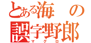 とある海の誤字野郎（マグロ）