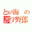 とある海の誤字野郎（マグロ）