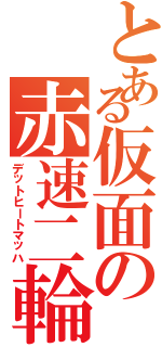 とある仮面の赤速二輪（デットヒートマッハ）