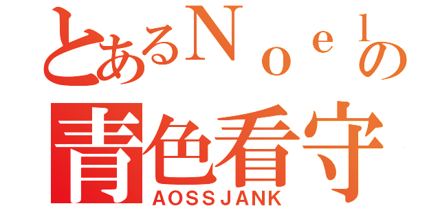 とあるＮｏｅｌの青色看守（ＡＯＳＳＪＡＮＫ）