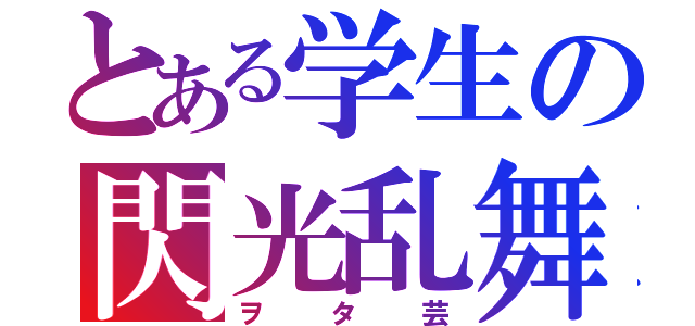 とある学生の閃光乱舞（ヲタ芸）