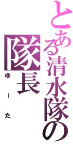 とある清水隊の隊長（ゆーた）