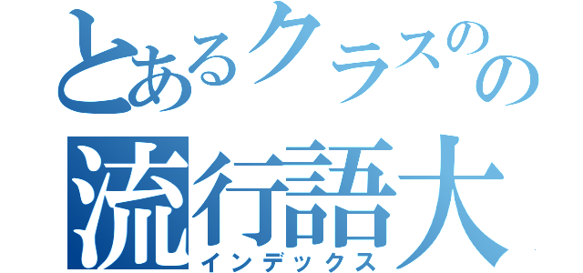 とあるクラスのの流行語大賞（インデックス）