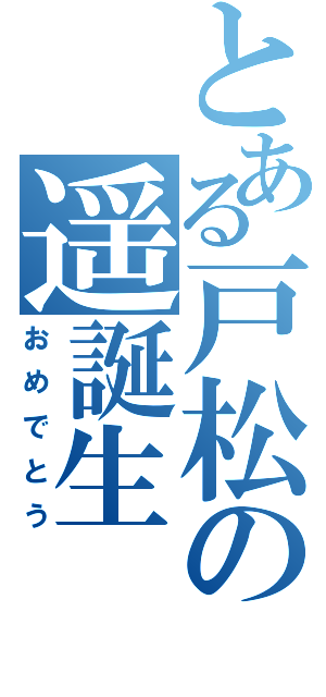 とある戸松の遥誕生（おめでとう）