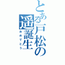 とある戸松の遥誕生（おめでとう）