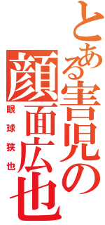 とある害児の顔面広也Ⅱ（眼球狭也）