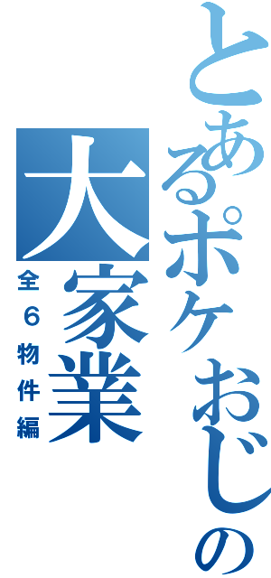 とあるポケおじの大家業（全６物件編）