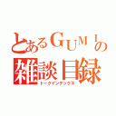 とあるＧＵＭＩの雑談目録（トークインデックス）