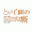 とある白銀の空間切断（）