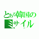 とある韓国のミサイル攻撃（怖い）