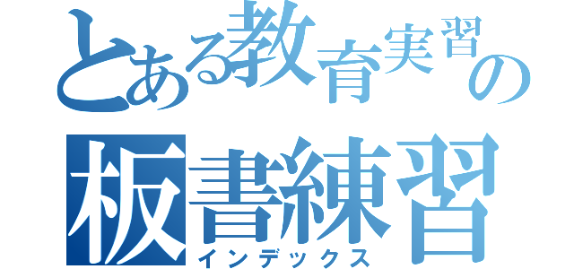 とある教育実習生の板書練習（インデックス）