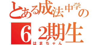 とある成法中学校の６２期生の（はまちゃん）