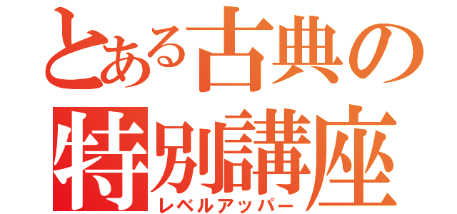 とある古典の特別講座（レベルアッパー）