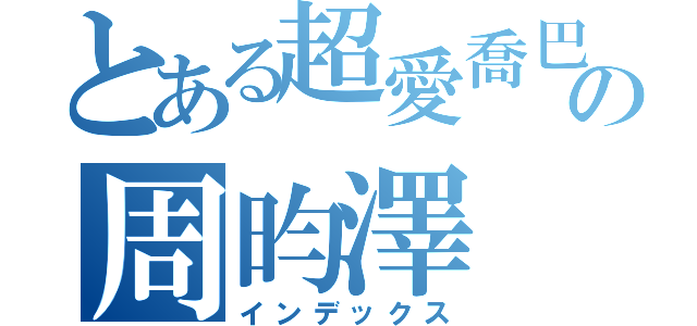 とある超愛喬巴の周昀澤（インデックス）