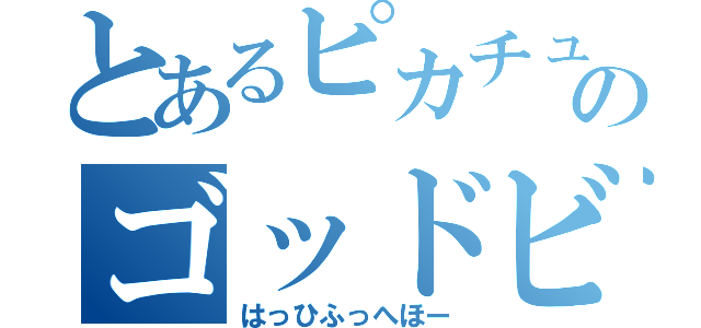 とあるピカチュウのゴッドビート（はっひふっへほー）