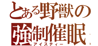 とある野獣の強制催眠（アイスティー）