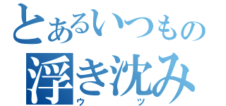 とあるいつもの浮き沈み（ウツ）