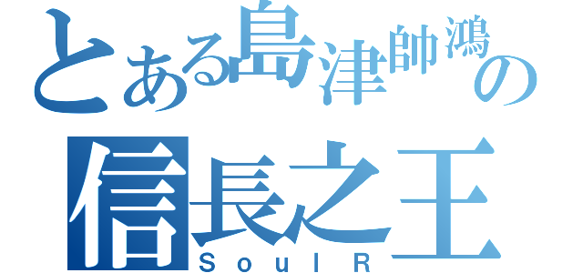 とある島津帥鴻の信長之王（ＳｏｕｌＲ）