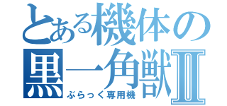 とある機体の黒一角獣Ⅱ（ぶらっく専用機）