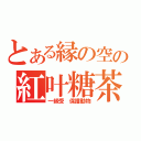 とある縁の空の紅叶糖茶（一級受 保護動物）